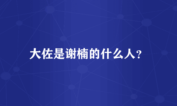 大佐是谢楠的什么人？