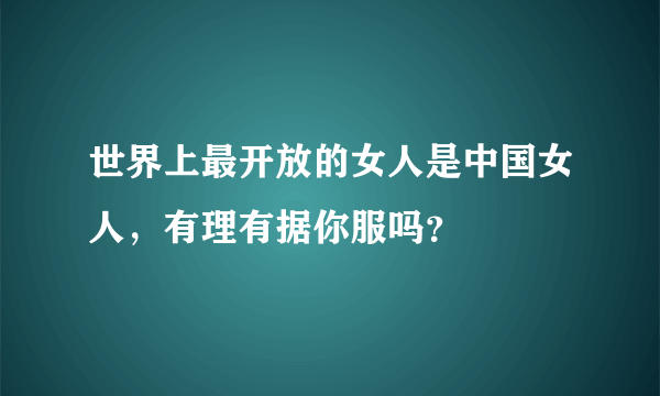 世界上最开放的女人是中国女人，有理有据你服吗？