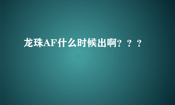 龙珠AF什么时候出啊？？？