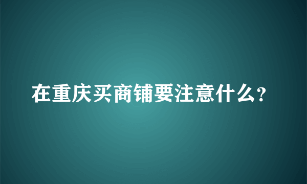 在重庆买商铺要注意什么？