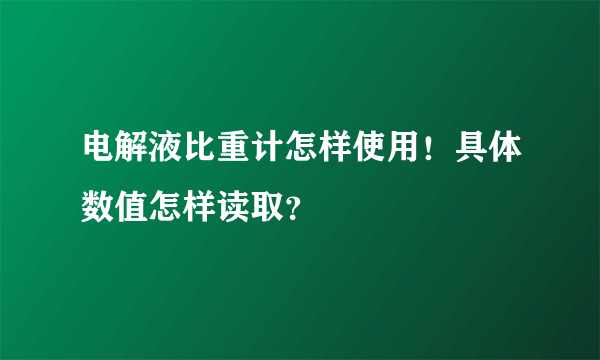 电解液比重计怎样使用！具体数值怎样读取？