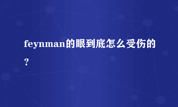 feynman的眼到底怎么受伤的？