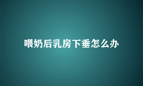 喂奶后乳房下垂怎么办