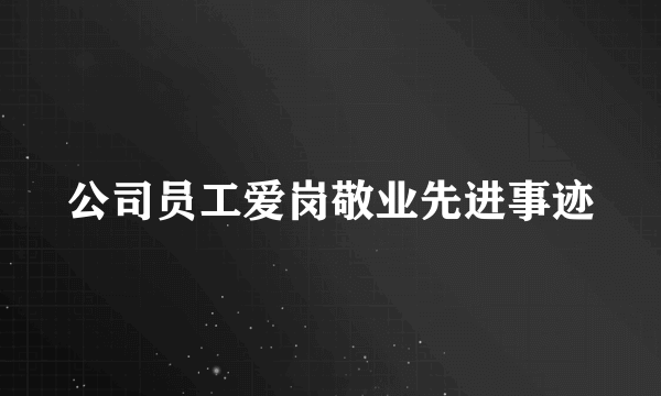 公司员工爱岗敬业先进事迹