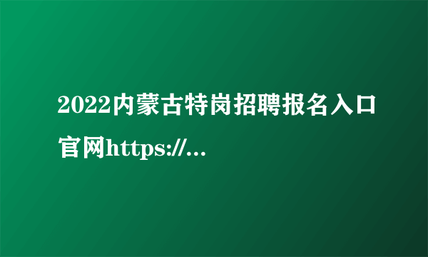 2022内蒙古特岗招聘报名入口官网https://www.nm.zsks.cn/