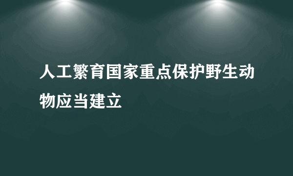 人工繁育国家重点保护野生动物应当建立