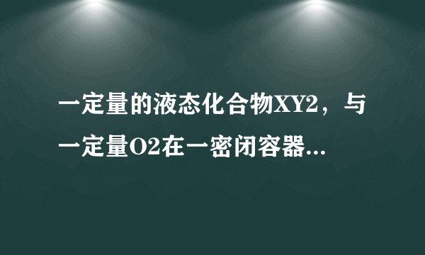 一定量的液态化合物XY2，与一定量O2在一密闭容器中恰好完全反应：XY2（液）+3O2（气）=XO2（气）+2YO2（气），冷却至标准状况，测得容器内气体的体积为6.72L，密度为2.5g/L。则：化合物XY2的摩尔质量为_____________。