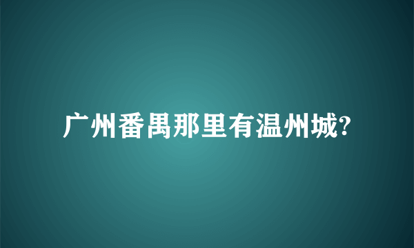 广州番禺那里有温州城?