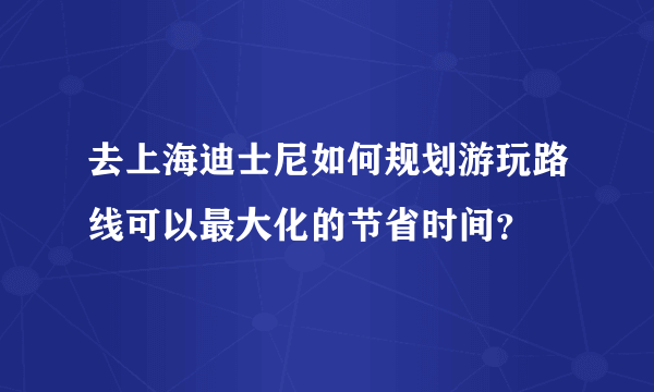 去上海迪士尼如何规划游玩路线可以最大化的节省时间？