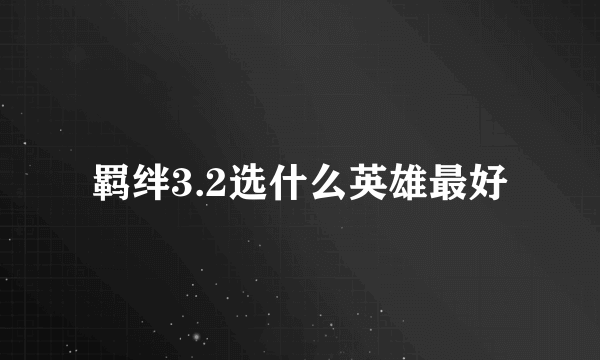 羁绊3.2选什么英雄最好