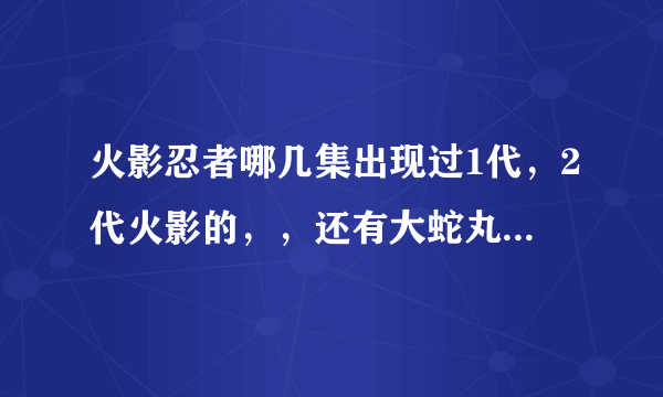 火影忍者哪几集出现过1代，2代火影的，，还有大蛇丸为什么能召唤出1，2代火影