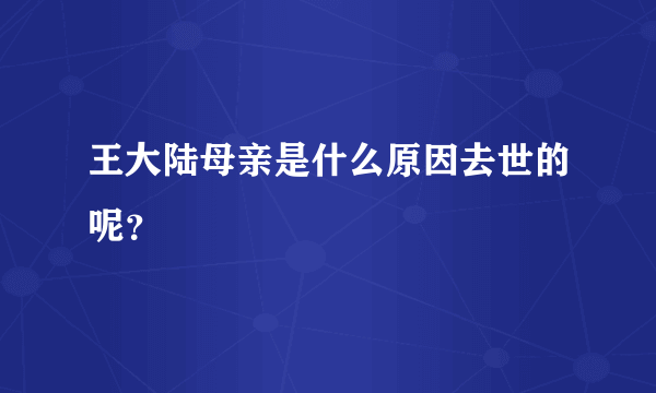 王大陆母亲是什么原因去世的呢？