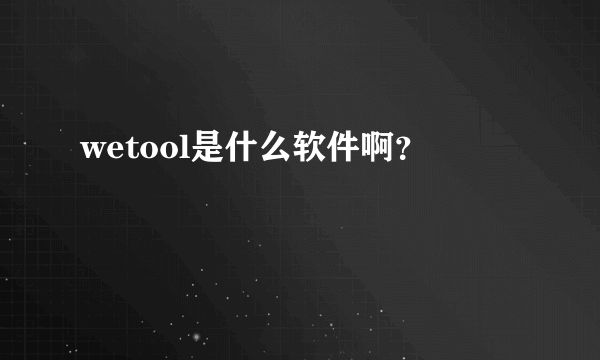 wetool是什么软件啊？