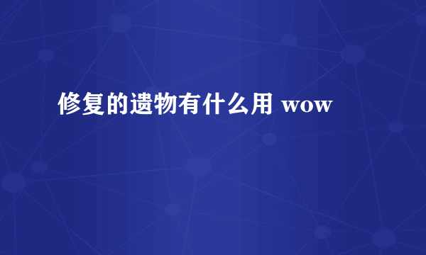 修复的遗物有什么用 wow