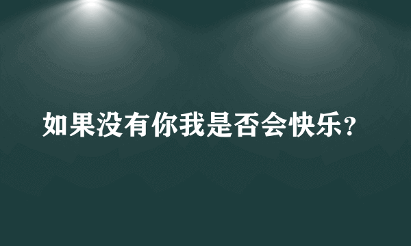 如果没有你我是否会快乐？