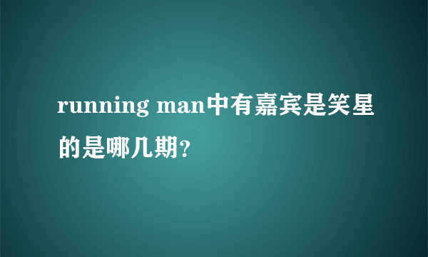 running man中有嘉宾是笑星的是哪几期？