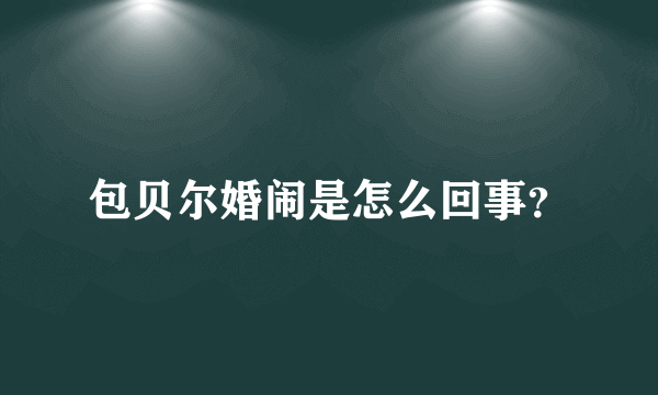 包贝尔婚闹是怎么回事？