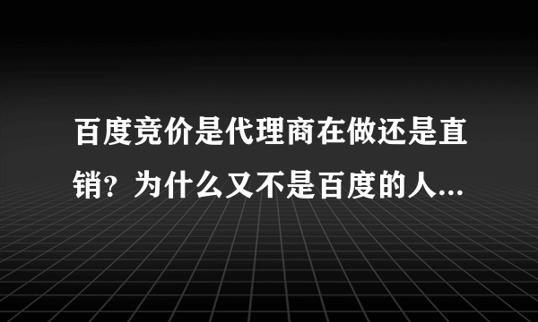 百度竞价是代理商在做还是直销？为什么又不是百度的人在做百度竞价？