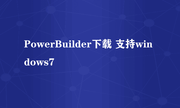 PowerBuilder下载 支持windows7