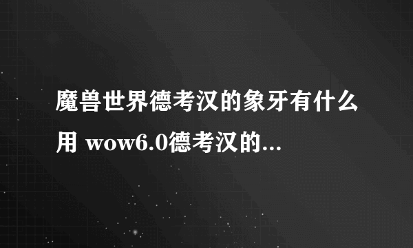 魔兽世界德考汉的象牙有什么用 wow6.0德考汉的象牙在哪交