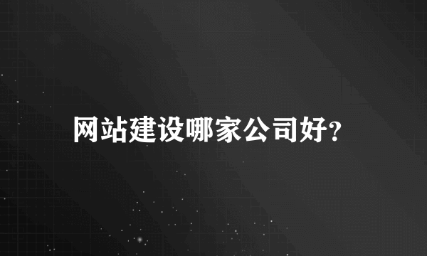 网站建设哪家公司好？