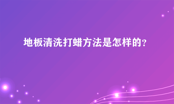 地板清洗打蜡方法是怎样的？