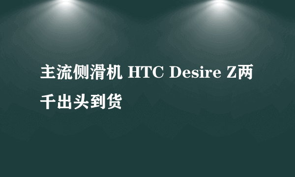 主流侧滑机 HTC Desire Z两千出头到货