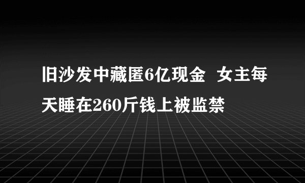 旧沙发中藏匿6亿现金  女主每天睡在260斤钱上被监禁