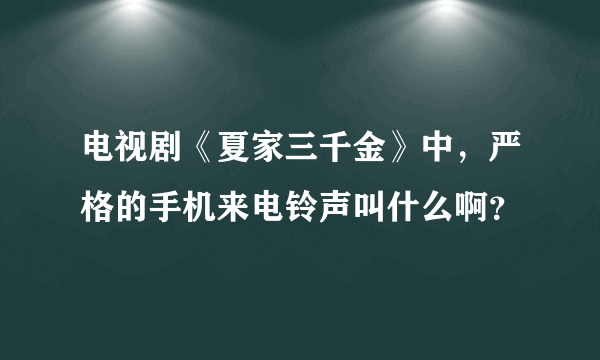 电视剧《夏家三千金》中，严格的手机来电铃声叫什么啊？