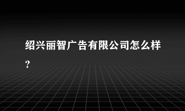 绍兴丽智广告有限公司怎么样？