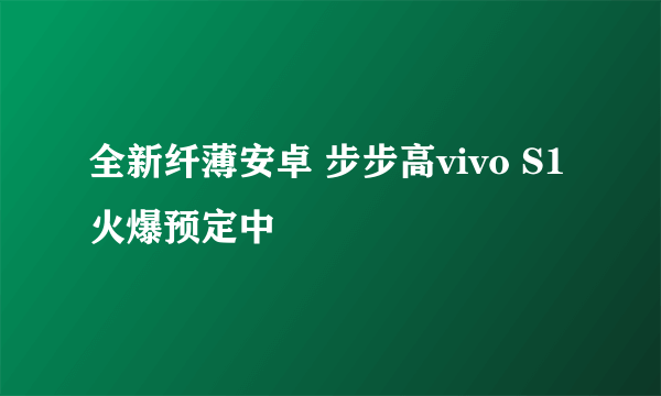 全新纤薄安卓 步步高vivo S1火爆预定中