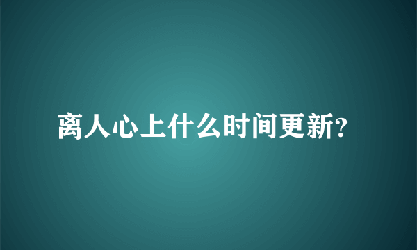 离人心上什么时间更新？