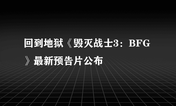 回到地狱《毁灭战士3：BFG》最新预告片公布