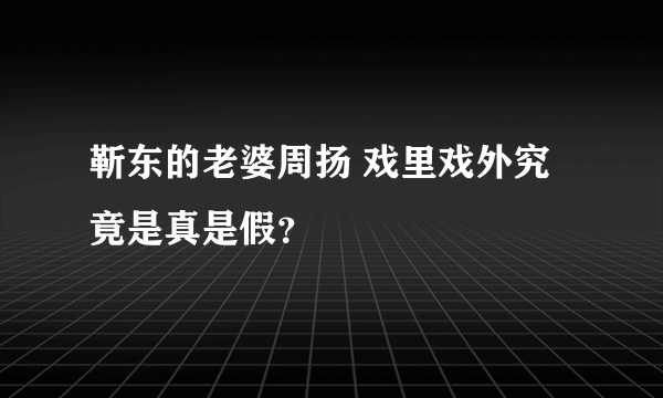 靳东的老婆周扬 戏里戏外究竟是真是假？