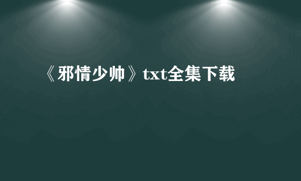 《邪情少帅》txt全集下载