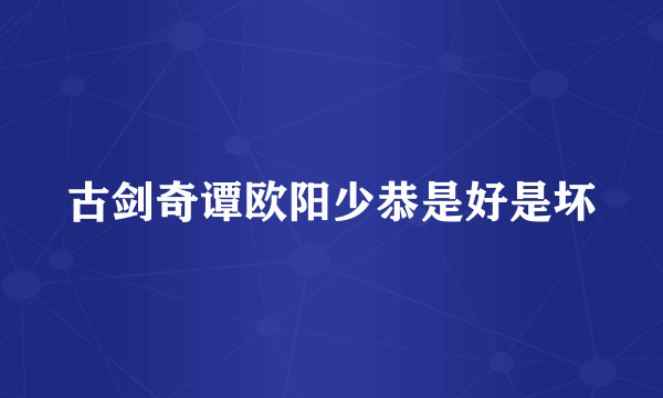 古剑奇谭欧阳少恭是好是坏