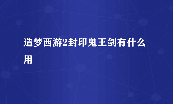 造梦西游2封印鬼王剑有什么用