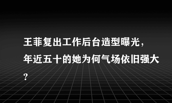 王菲复出工作后台造型曝光，年近五十的她为何气场依旧强大？