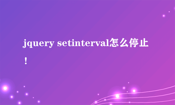 jquery setinterval怎么停止！