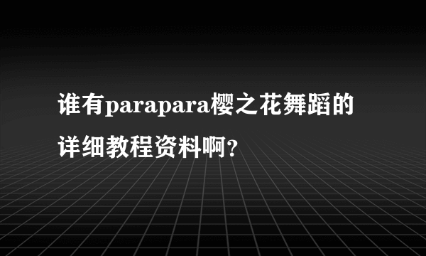 谁有parapara樱之花舞蹈的详细教程资料啊？