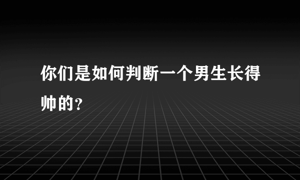 你们是如何判断一个男生长得帅的？