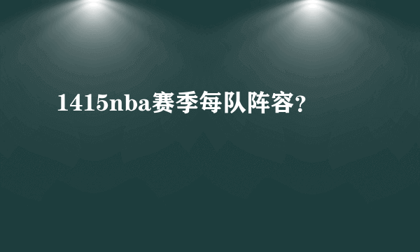 1415nba赛季每队阵容？