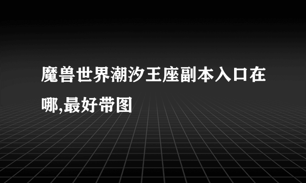 魔兽世界潮汐王座副本入口在哪,最好带图