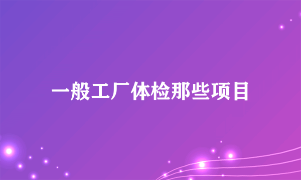 一般工厂体检那些项目