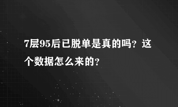 7层95后已脱单是真的吗？这个数据怎么来的？