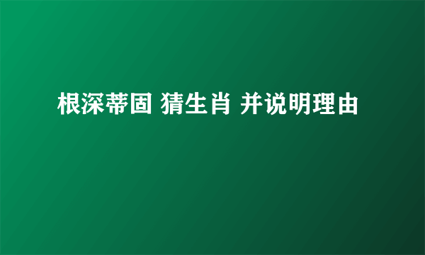 根深蒂固 猜生肖 并说明理由