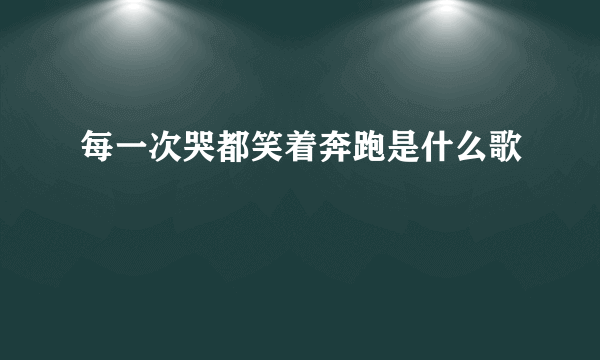 每一次哭都笑着奔跑是什么歌