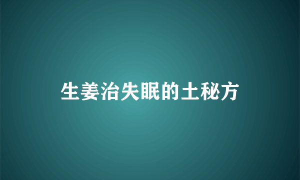 生姜治失眠的土秘方