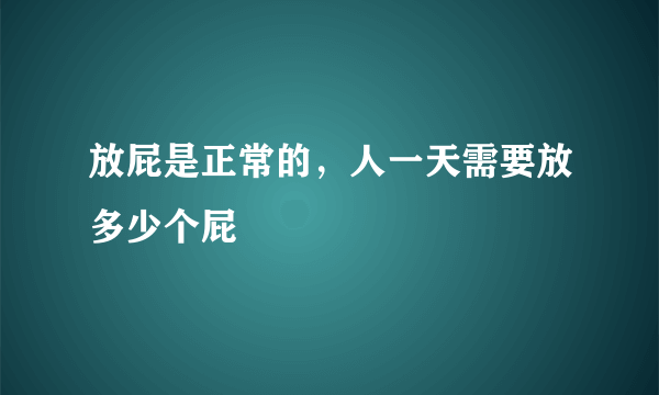 放屁是正常的，人一天需要放多少个屁