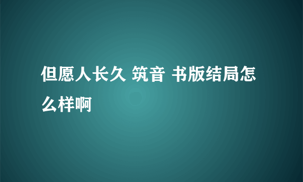 但愿人长久 筑音 书版结局怎么样啊